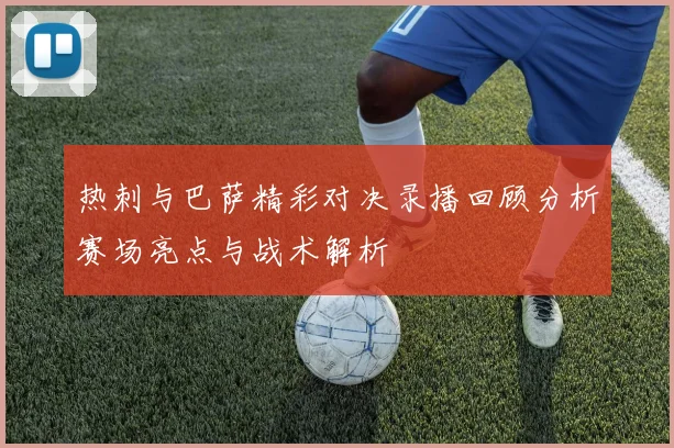 热刺与巴萨精彩对决录播回顾分析赛场亮点与战术解析